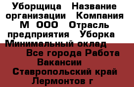 Уборщица › Название организации ­ Компания М, ООО › Отрасль предприятия ­ Уборка › Минимальный оклад ­ 14 000 - Все города Работа » Вакансии   . Ставропольский край,Лермонтов г.